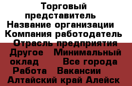 Торговый представитель › Название организации ­ Компания-работодатель › Отрасль предприятия ­ Другое › Минимальный оклад ­ 1 - Все города Работа » Вакансии   . Алтайский край,Алейск г.